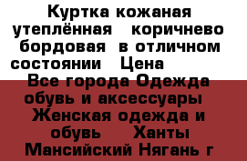 Куртка кожаная утеплённая , коричнево-бордовая, в отличном состоянии › Цена ­ 10 000 - Все города Одежда, обувь и аксессуары » Женская одежда и обувь   . Ханты-Мансийский,Нягань г.